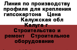 Линия по производству профиля для крепления гипсокартона › Цена ­ 950 000 - Калужская обл., Калуга г. Строительство и ремонт » Строительное оборудование   